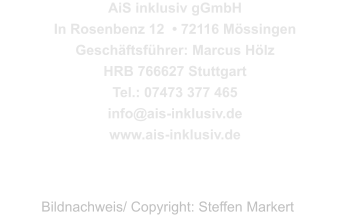 AiS inklusiv gGmbH  In Rosenbenz 12  • 72116 Mössingen Geschäftsführer: Marcus Hölz HRB 766627 Stuttgart Tel.: 07473 377 465  info@ais-inklusiv.de www.ais-inklusiv.de Bildnachweis/ Copyright: Steffen Markert
